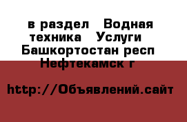  в раздел : Водная техника » Услуги . Башкортостан респ.,Нефтекамск г.